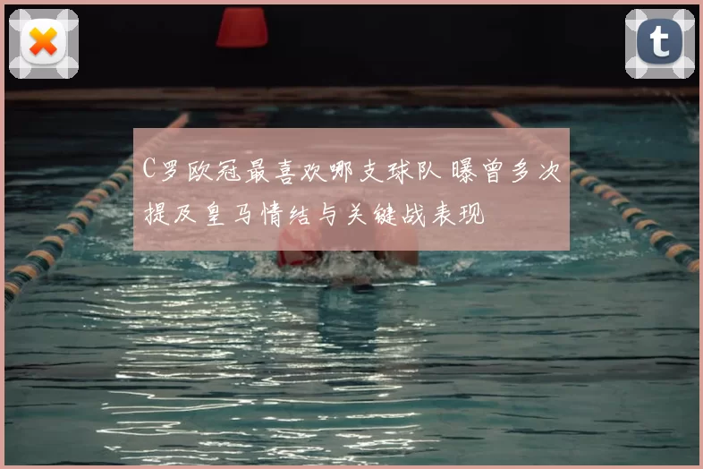 C罗欧冠最喜欢哪支球队 曝曾多次提及皇马情结与关键战表现