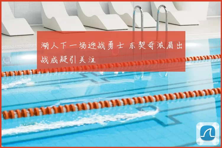 湖人下一场迎战勇士 东契奇浓眉出战成疑引关注