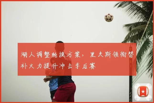 湖人调整轮换方案，里夫斯领衔替补火力提升冲击季后赛