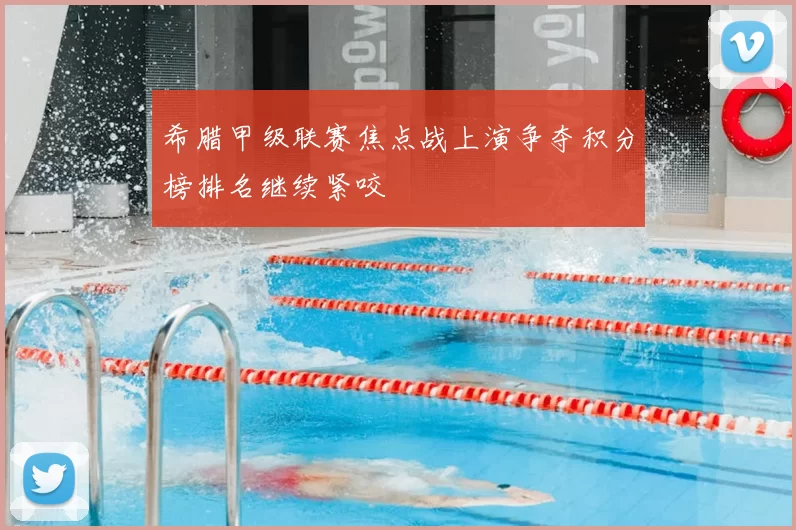希腊甲级联赛焦点战上演争夺积分榜排名继续紧咬