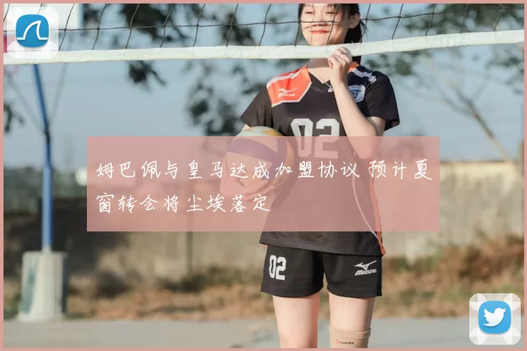姆巴佩与皇马达成加盟协议 预计夏窗转会将尘埃落定