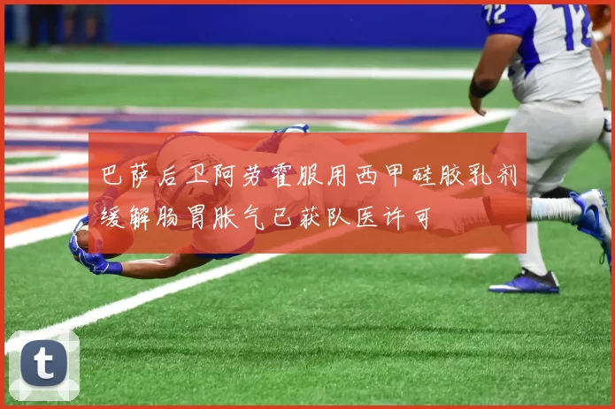 巴萨后卫阿劳霍服用西甲硅胶乳剂缓解肠胃胀气已获队医许可