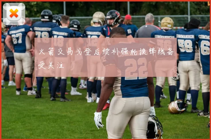 火箭交易戈登后续补强轮换锋线备受关注
