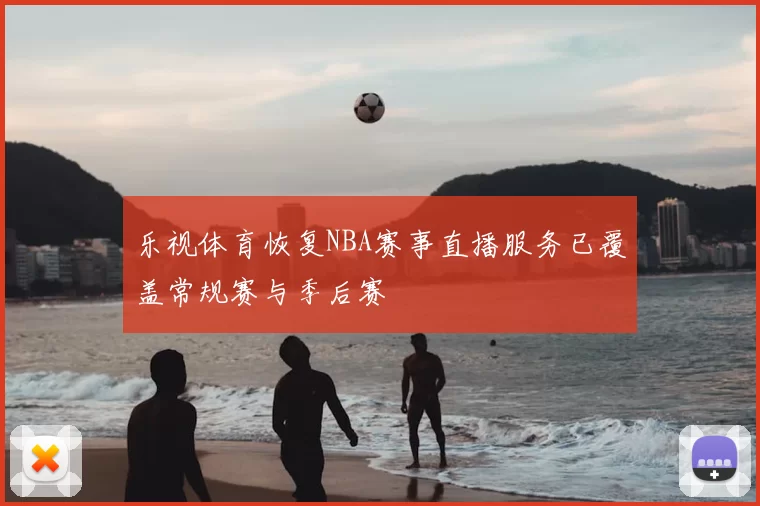 乐视体育恢复NBA赛事直播服务已覆盖常规赛与季后赛