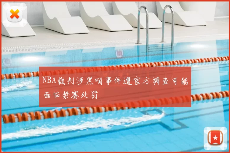 NBA裁判涉黑哨事件遭官方调查可能面临禁赛处罚