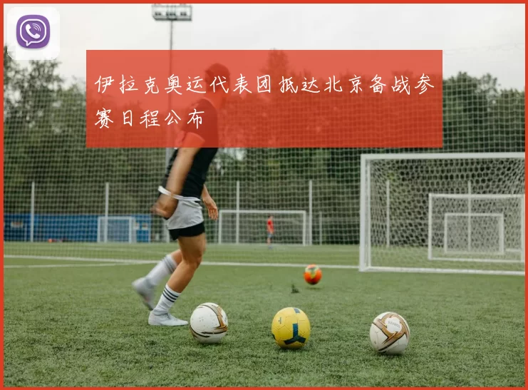 伊拉克奥运代表团抵达北京备战参赛日程公布