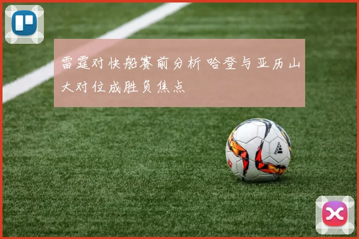 雷霆对快船赛前分析 哈登与亚历山大对位成胜负焦点