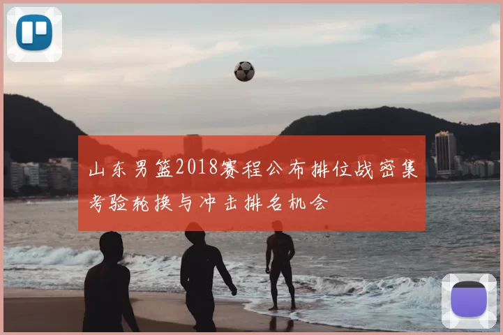 山东男篮2018赛程公布排位战密集考验轮换与冲击排名机会