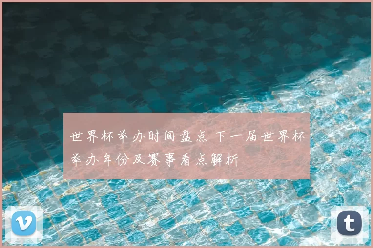 世界杯举办时间盘点 下一届世界杯举办年份及赛事看点解析