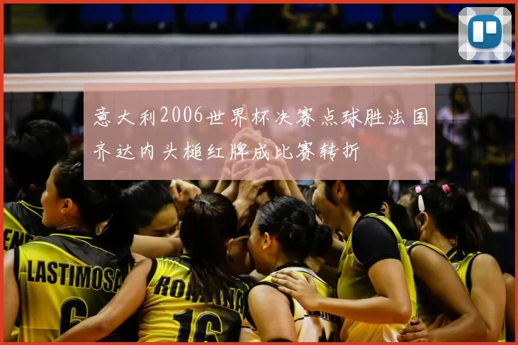 意大利2006世界杯决赛点球胜法国齐达内头槌红牌成比赛转折