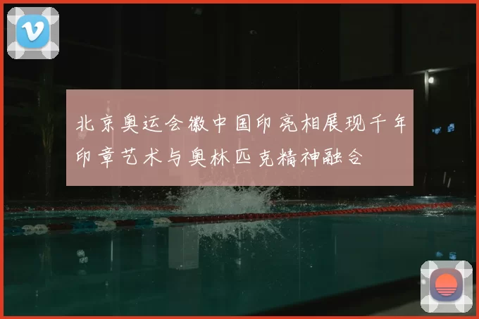 北京奥运会徽中国印亮相展现千年印章艺术与奥林匹克精神融合