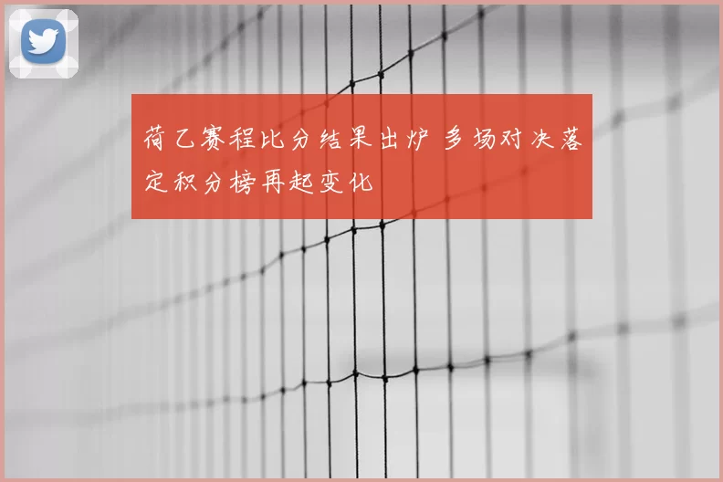 荷乙赛程比分结果出炉 多场对决落定积分榜再起变化