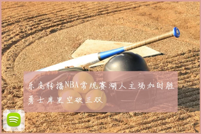 乐虎转播NBA常规赛湖人主场加时胜勇士库里空砍三双