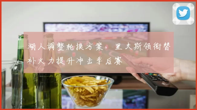 湖人调整轮换方案，里夫斯领衔替补火力提升冲击季后赛