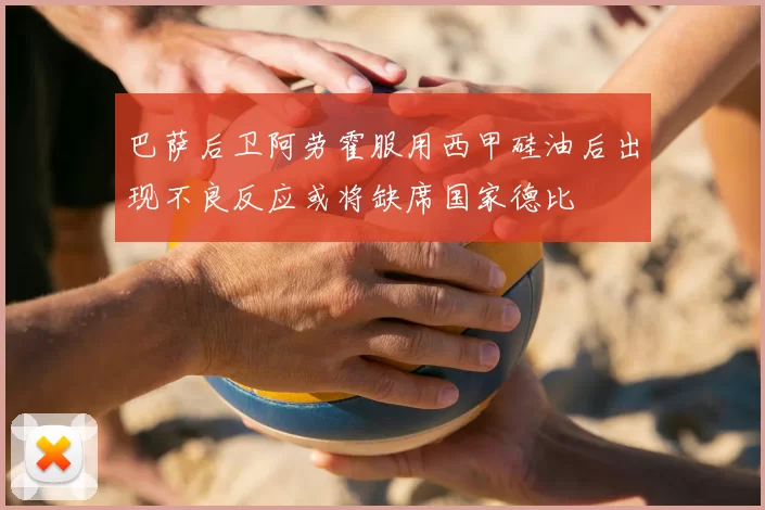 巴萨后卫阿劳霍服用西甲硅油后出现不良反应或将缺席国家德比