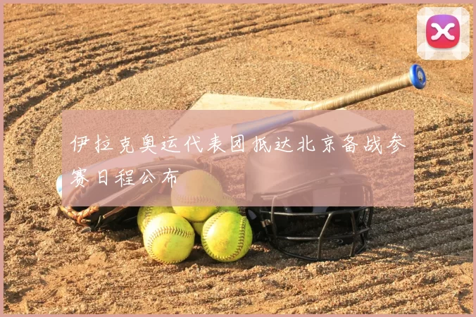 伊拉克奥运代表团抵达北京备战参赛日程公布