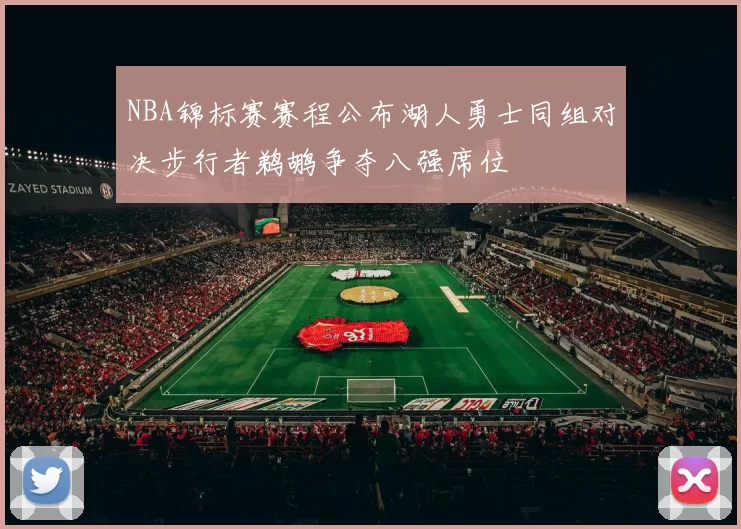 NBA锦标赛赛程公布湖人勇士同组对决步行者鹈鹕争夺八强席位