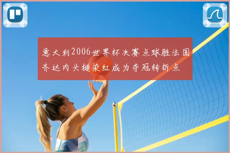 意大利2006世界杯决赛点球胜法国齐达内头槌染红成为夺冠转折点