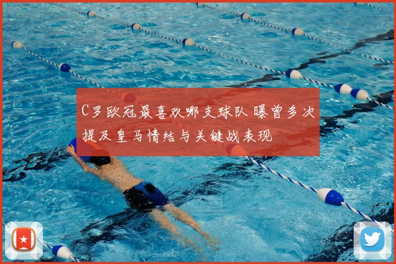 C罗欧冠最喜欢哪支球队 曝曾多次提及皇马情结与关键战表现