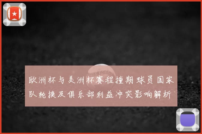 欧洲杯与美洲杯赛程撞期 球员国家队轮换及俱乐部利益冲突影响解析