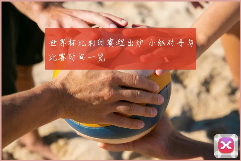 世界杯比利时赛程出炉 小组对手与比赛时间一览