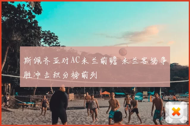 斯佩齐亚对AC米兰前瞻 米兰客场争胜冲击积分榜前列