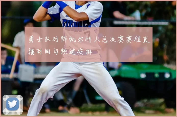 勇士队对阵凯尔特人总决赛赛程直播时间与频道安排