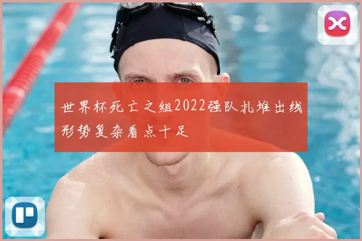 世界杯死亡之组2022强队扎堆出线形势复杂看点十足
