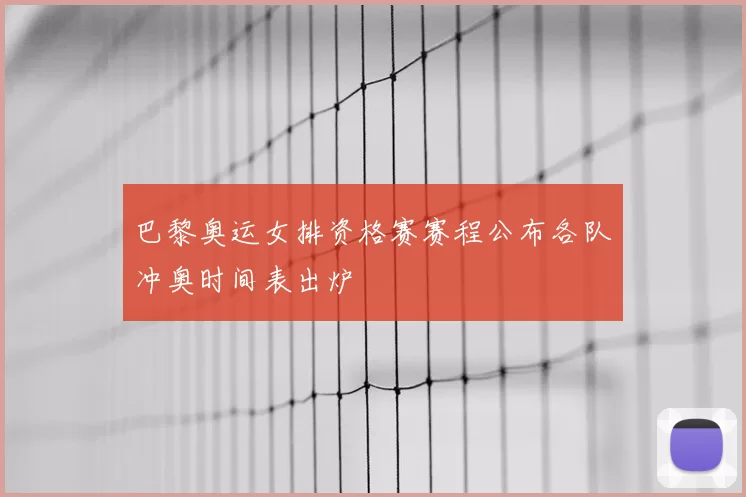 巴黎奥运女排资格赛赛程公布各队冲奥时间表出炉