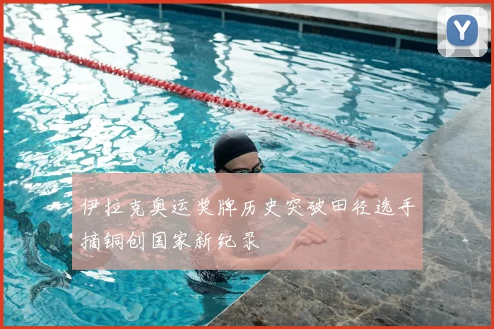 伊拉克奥运奖牌历史突破田径选手摘铜创国家新纪录