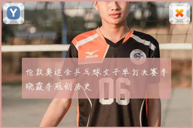 伦敦奥运会乒乓球女子单打决赛李晓霞夺冠创历史